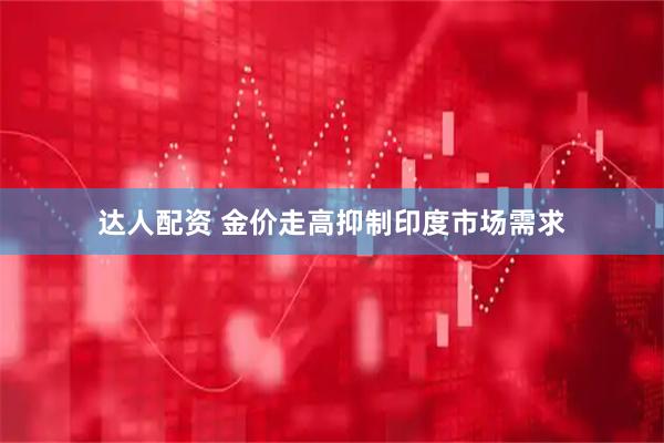 达人配资 金价走高抑制印度市场需求