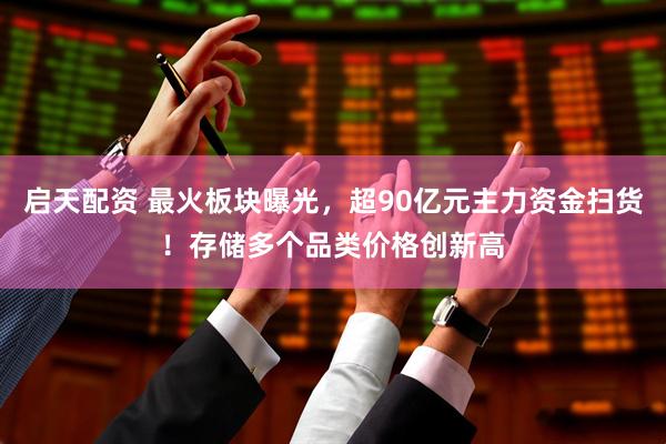 启天配资 最火板块曝光，超90亿元主力资金扫货！存储多个品类价格创新高