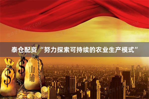 泰仓配资 “努力探索可持续的农业生产模式”
