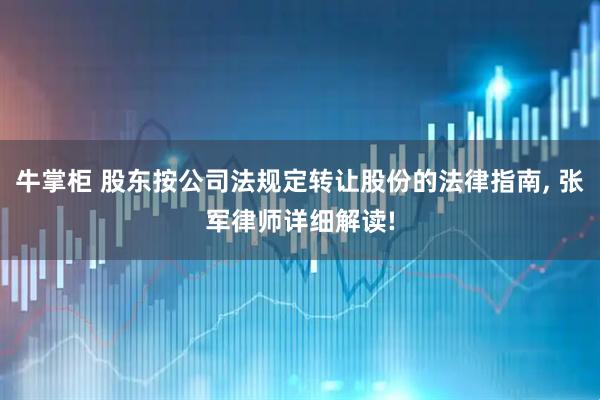 牛掌柜 股东按公司法规定转让股份的法律指南, 张军律师详细解读!