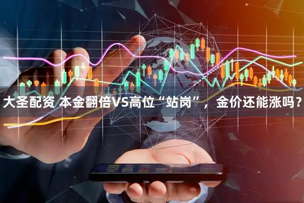 大圣配资 本金翻倍VS高位“站岗”，金价还能涨吗？