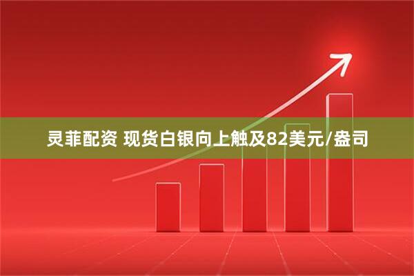 灵菲配资 现货白银向上触及82美元/盎司