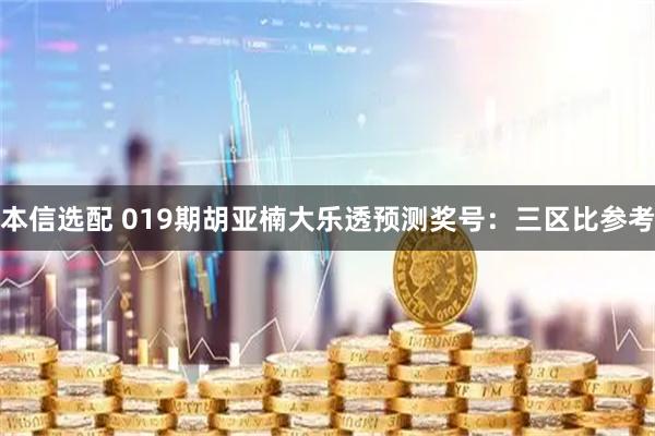 本信选配 019期胡亚楠大乐透预测奖号：三区比参考