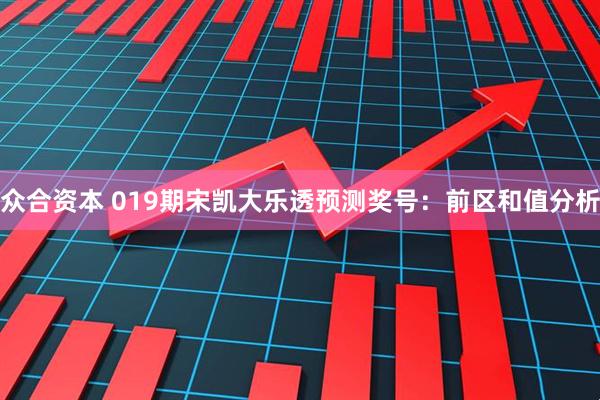 众合资本 019期宋凯大乐透预测奖号：前区和值分析