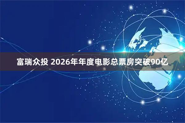 富瑞众投 2026年年度电影总票房突破90亿