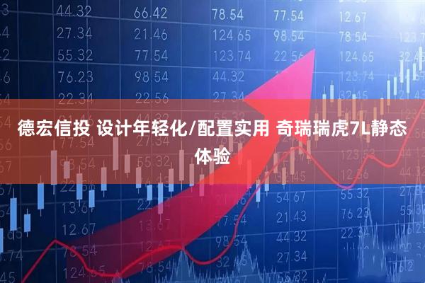 德宏信投 设计年轻化/配置实用 奇瑞瑞虎7L静态体验